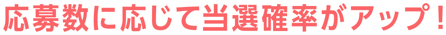 応募数に応じて当選確率がアップ！